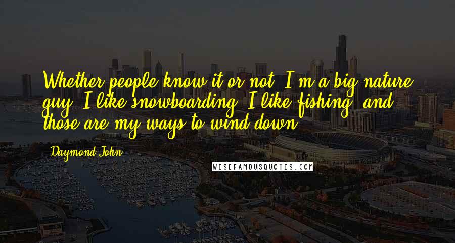 Daymond John Quotes: Whether people know it or not, I'm a big nature guy. I like snowboarding, I like fishing, and those are my ways to wind down.