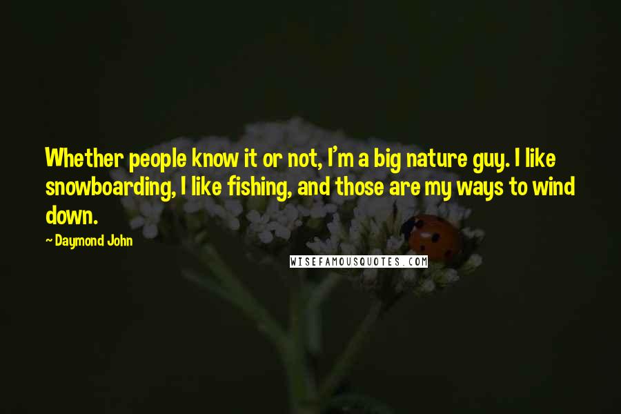 Daymond John Quotes: Whether people know it or not, I'm a big nature guy. I like snowboarding, I like fishing, and those are my ways to wind down.