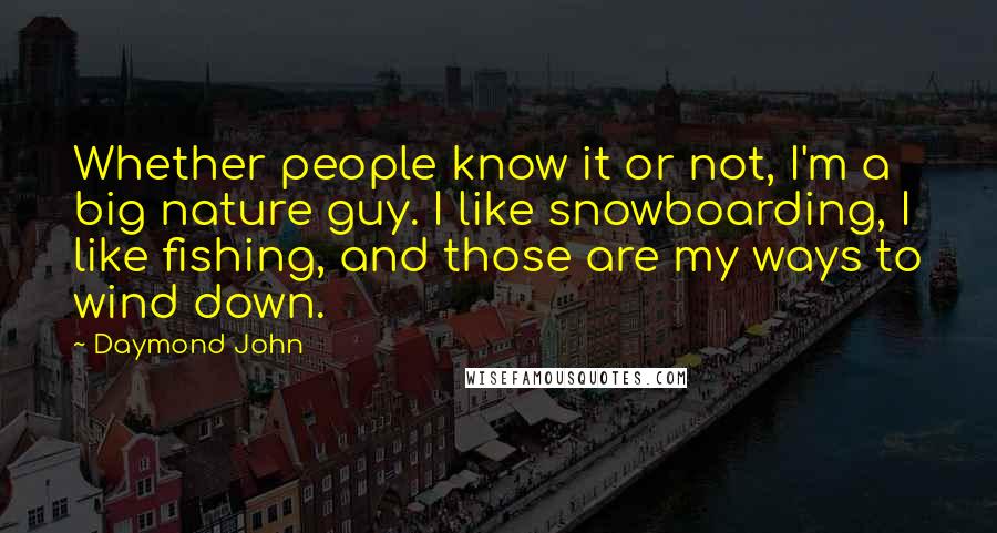 Daymond John Quotes: Whether people know it or not, I'm a big nature guy. I like snowboarding, I like fishing, and those are my ways to wind down.