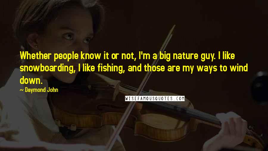 Daymond John Quotes: Whether people know it or not, I'm a big nature guy. I like snowboarding, I like fishing, and those are my ways to wind down.