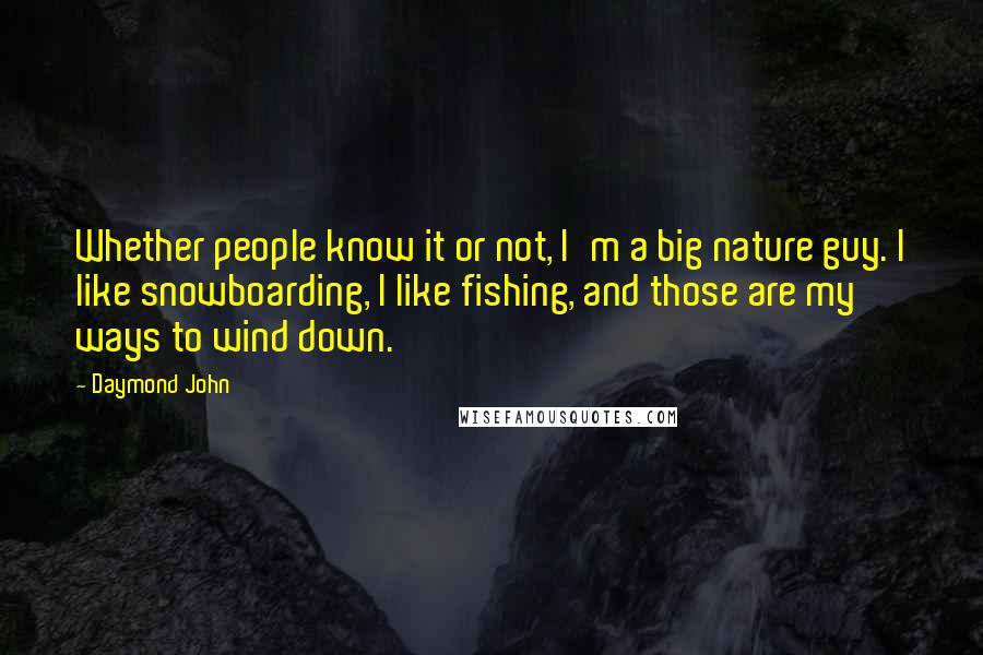 Daymond John Quotes: Whether people know it or not, I'm a big nature guy. I like snowboarding, I like fishing, and those are my ways to wind down.