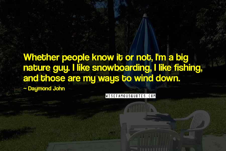 Daymond John Quotes: Whether people know it or not, I'm a big nature guy. I like snowboarding, I like fishing, and those are my ways to wind down.