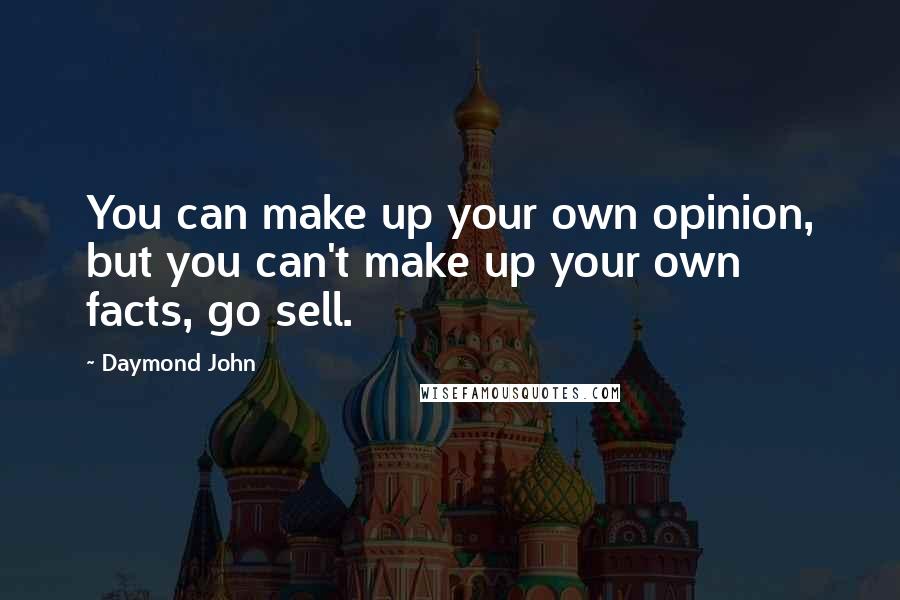 Daymond John Quotes: You can make up your own opinion, but you can't make up your own facts, go sell.