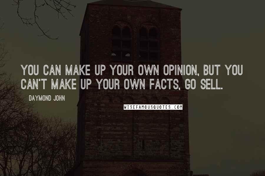 Daymond John Quotes: You can make up your own opinion, but you can't make up your own facts, go sell.