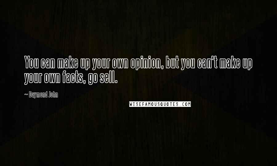 Daymond John Quotes: You can make up your own opinion, but you can't make up your own facts, go sell.