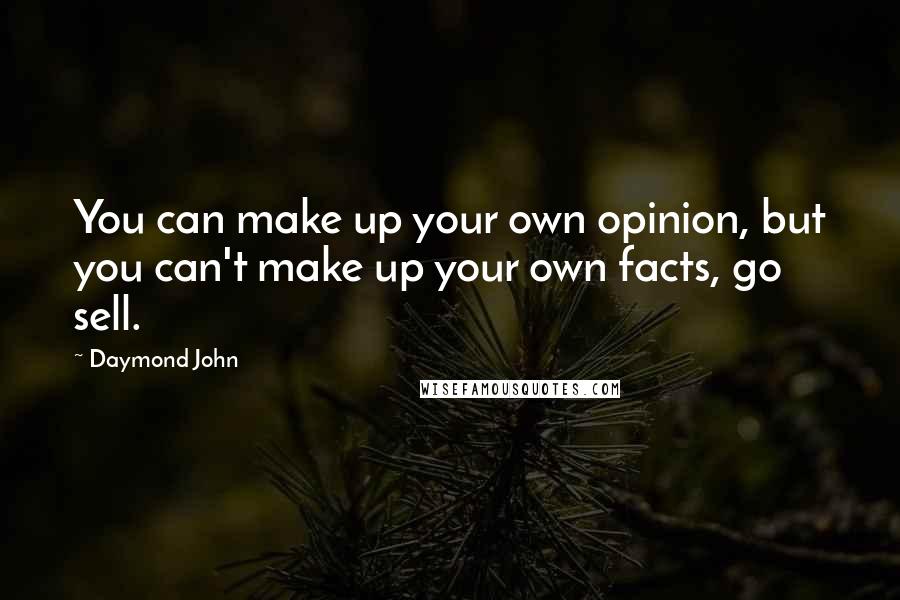 Daymond John Quotes: You can make up your own opinion, but you can't make up your own facts, go sell.