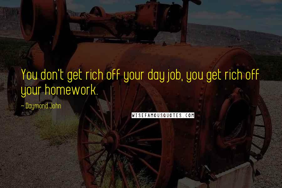 Daymond John Quotes: You don't get rich off your day job, you get rich off your homework.