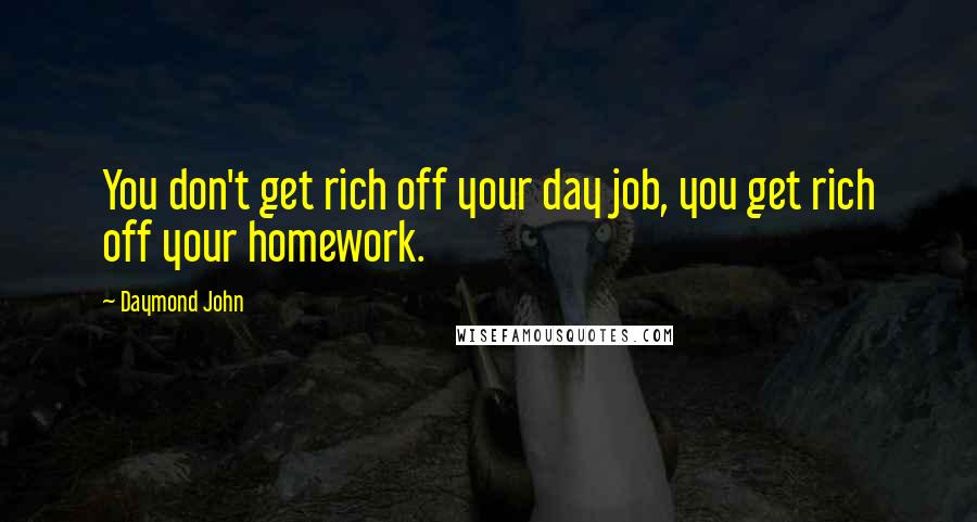 Daymond John Quotes: You don't get rich off your day job, you get rich off your homework.