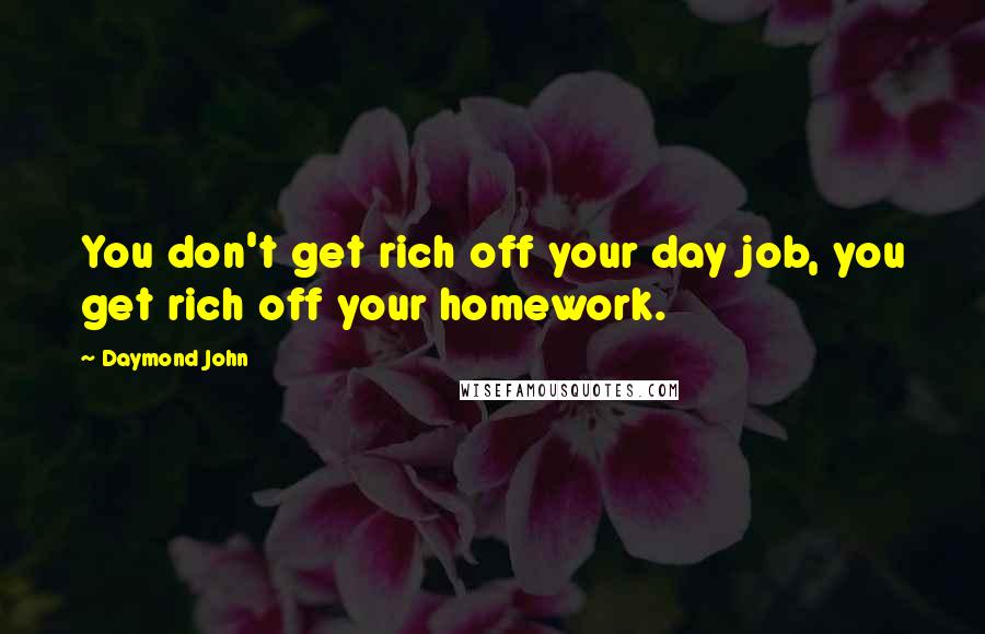 Daymond John Quotes: You don't get rich off your day job, you get rich off your homework.