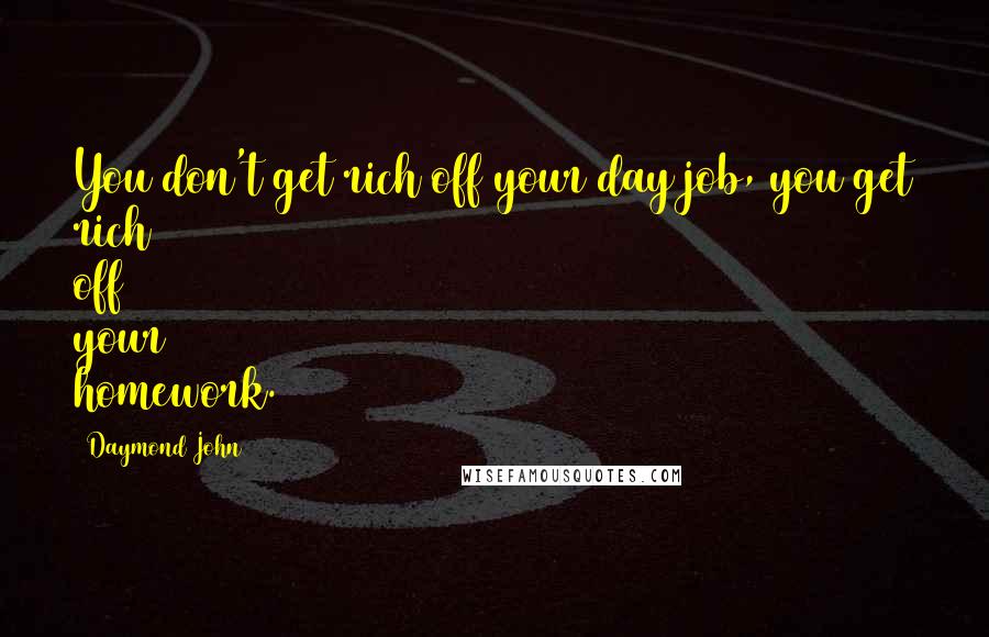 Daymond John Quotes: You don't get rich off your day job, you get rich off your homework.