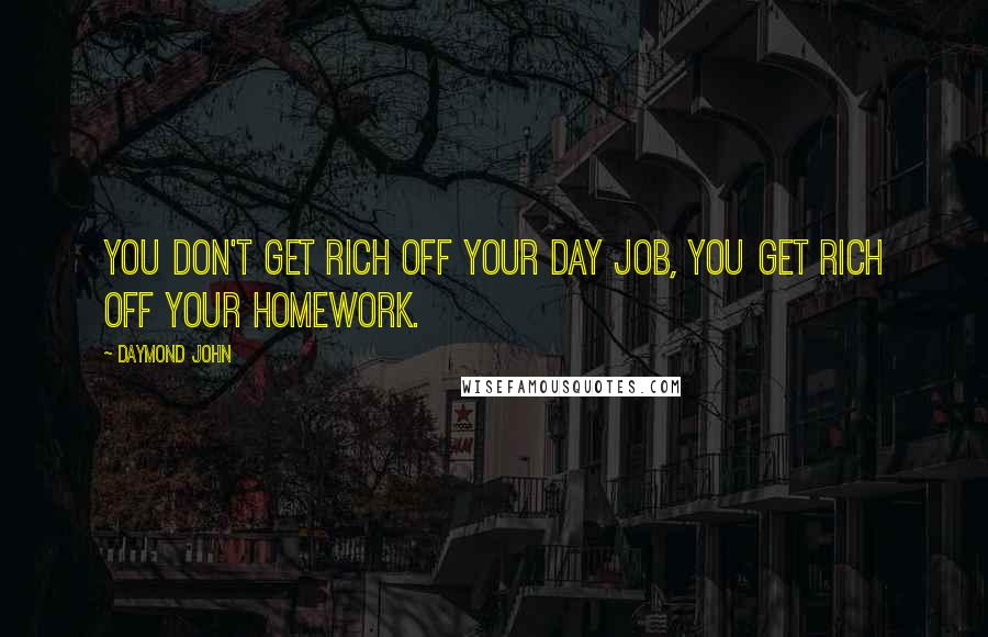 Daymond John Quotes: You don't get rich off your day job, you get rich off your homework.