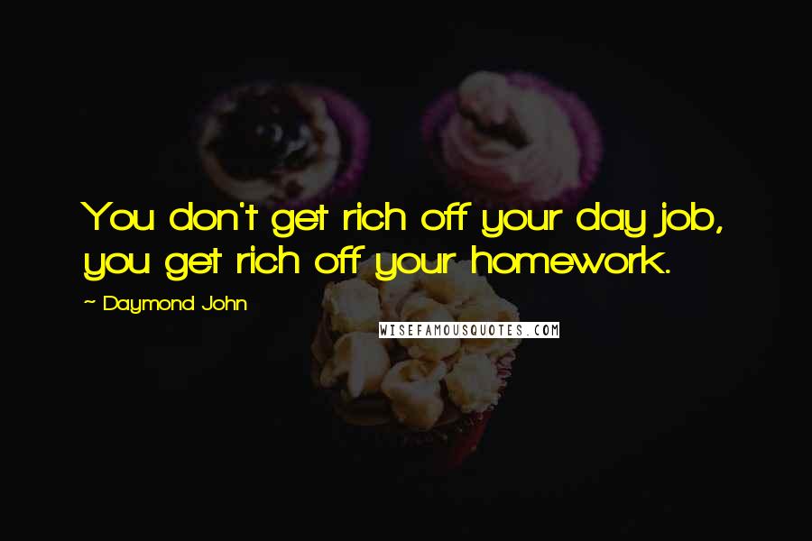 Daymond John Quotes: You don't get rich off your day job, you get rich off your homework.