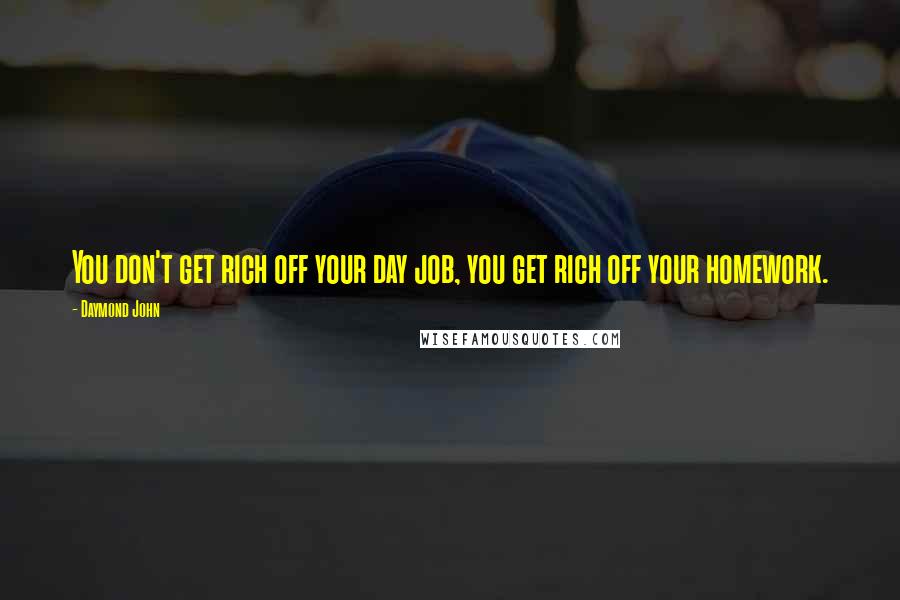 Daymond John Quotes: You don't get rich off your day job, you get rich off your homework.