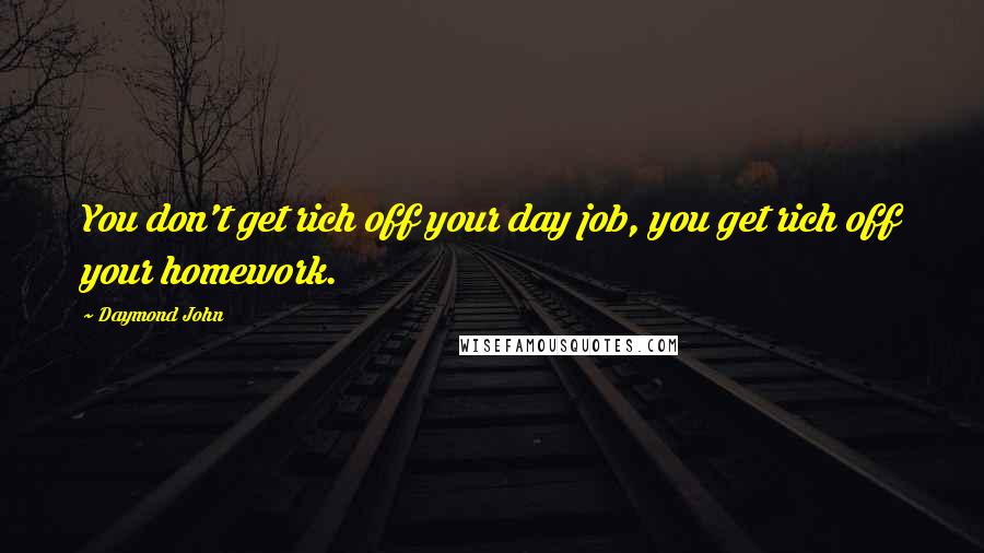 Daymond John Quotes: You don't get rich off your day job, you get rich off your homework.