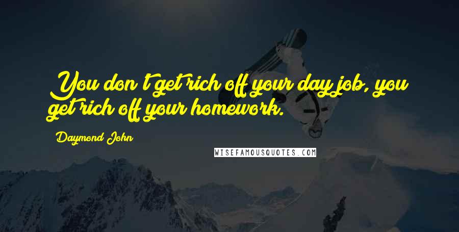 Daymond John Quotes: You don't get rich off your day job, you get rich off your homework.
