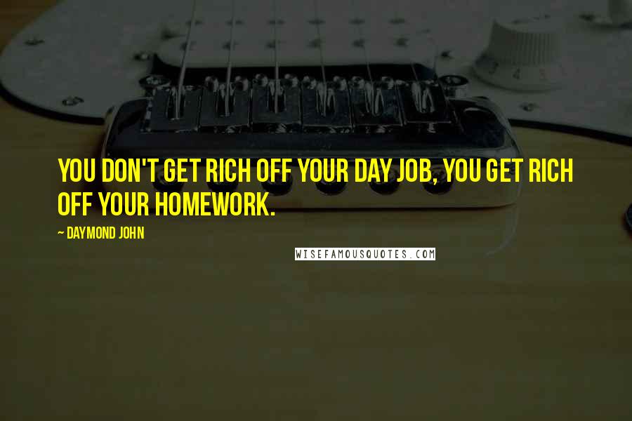 Daymond John Quotes: You don't get rich off your day job, you get rich off your homework.