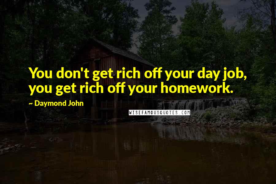 Daymond John Quotes: You don't get rich off your day job, you get rich off your homework.