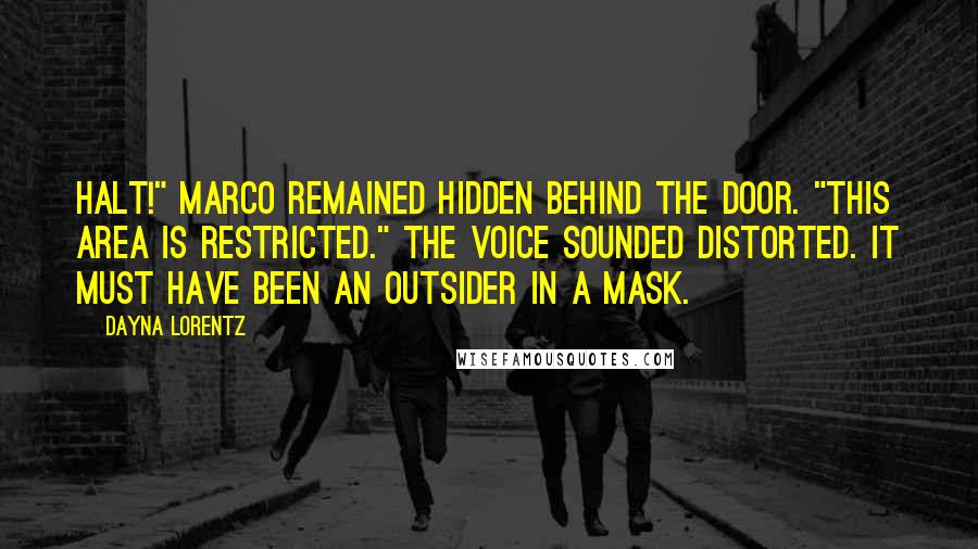 Dayna Lorentz Quotes: Halt!" Marco remained hidden behind the door. "This area is restricted." The voice sounded distorted. It must have been an Outsider in a mask.