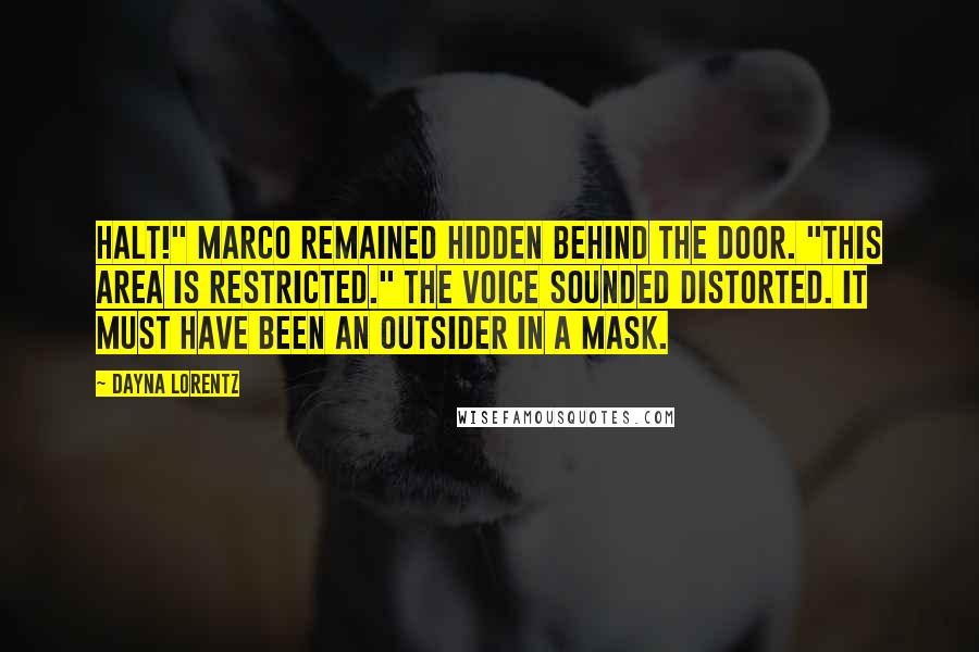 Dayna Lorentz Quotes: Halt!" Marco remained hidden behind the door. "This area is restricted." The voice sounded distorted. It must have been an Outsider in a mask.