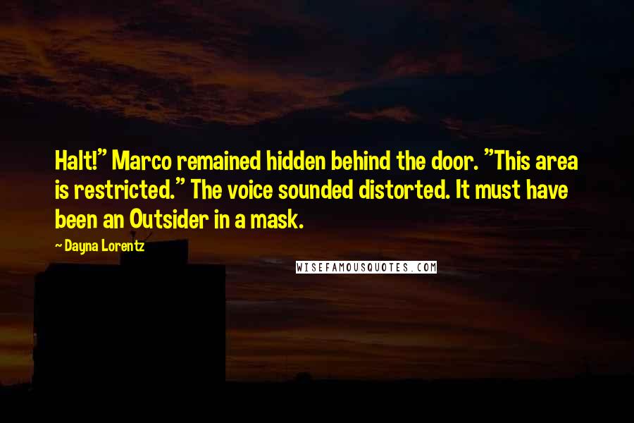 Dayna Lorentz Quotes: Halt!" Marco remained hidden behind the door. "This area is restricted." The voice sounded distorted. It must have been an Outsider in a mask.