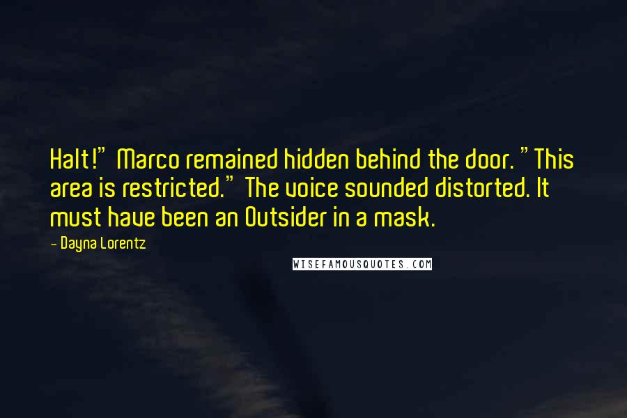 Dayna Lorentz Quotes: Halt!" Marco remained hidden behind the door. "This area is restricted." The voice sounded distorted. It must have been an Outsider in a mask.