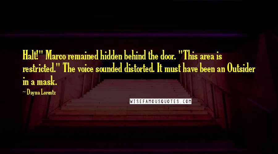 Dayna Lorentz Quotes: Halt!" Marco remained hidden behind the door. "This area is restricted." The voice sounded distorted. It must have been an Outsider in a mask.