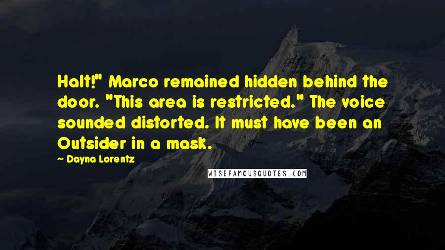 Dayna Lorentz Quotes: Halt!" Marco remained hidden behind the door. "This area is restricted." The voice sounded distorted. It must have been an Outsider in a mask.