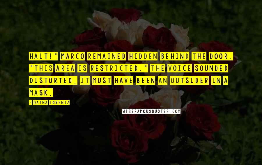 Dayna Lorentz Quotes: Halt!" Marco remained hidden behind the door. "This area is restricted." The voice sounded distorted. It must have been an Outsider in a mask.