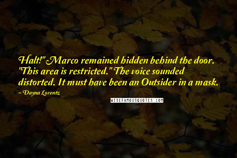 Dayna Lorentz Quotes: Halt!" Marco remained hidden behind the door. "This area is restricted." The voice sounded distorted. It must have been an Outsider in a mask.