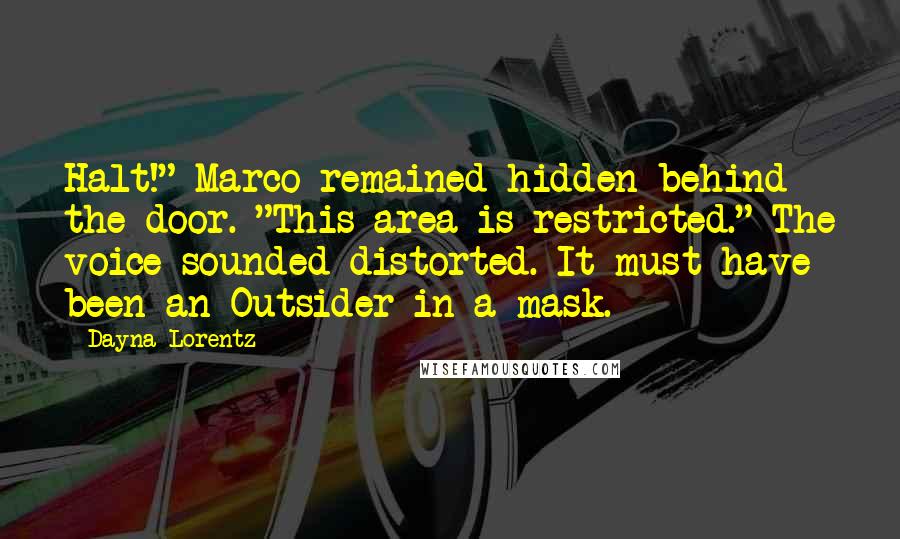 Dayna Lorentz Quotes: Halt!" Marco remained hidden behind the door. "This area is restricted." The voice sounded distorted. It must have been an Outsider in a mask.