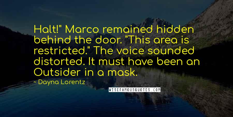 Dayna Lorentz Quotes: Halt!" Marco remained hidden behind the door. "This area is restricted." The voice sounded distorted. It must have been an Outsider in a mask.