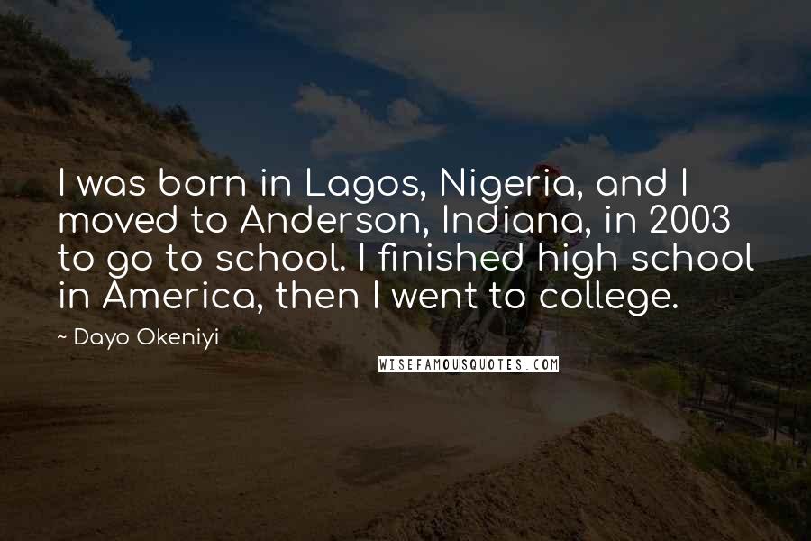Dayo Okeniyi Quotes: I was born in Lagos, Nigeria, and I moved to Anderson, Indiana, in 2003 to go to school. I finished high school in America, then I went to college.