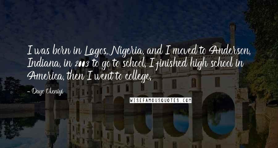 Dayo Okeniyi Quotes: I was born in Lagos, Nigeria, and I moved to Anderson, Indiana, in 2003 to go to school. I finished high school in America, then I went to college.