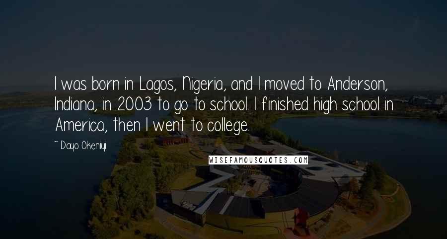 Dayo Okeniyi Quotes: I was born in Lagos, Nigeria, and I moved to Anderson, Indiana, in 2003 to go to school. I finished high school in America, then I went to college.