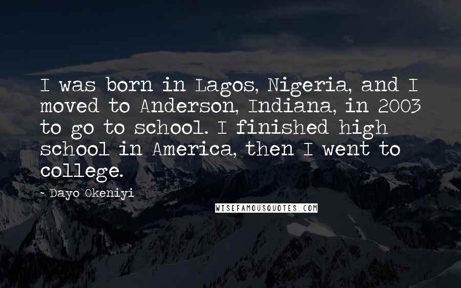 Dayo Okeniyi Quotes: I was born in Lagos, Nigeria, and I moved to Anderson, Indiana, in 2003 to go to school. I finished high school in America, then I went to college.