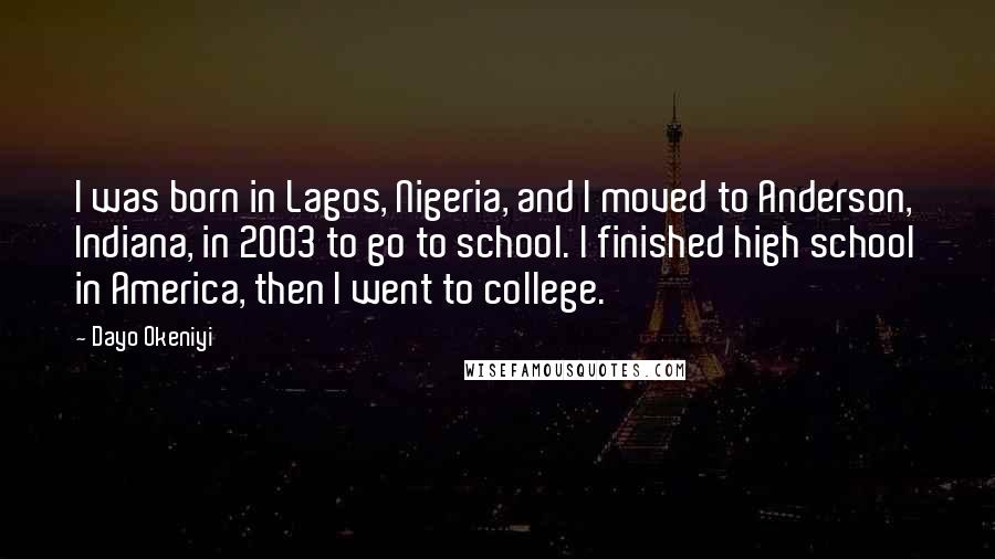 Dayo Okeniyi Quotes: I was born in Lagos, Nigeria, and I moved to Anderson, Indiana, in 2003 to go to school. I finished high school in America, then I went to college.
