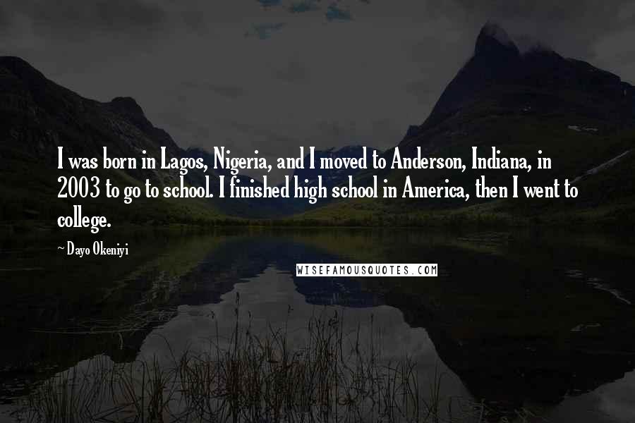 Dayo Okeniyi Quotes: I was born in Lagos, Nigeria, and I moved to Anderson, Indiana, in 2003 to go to school. I finished high school in America, then I went to college.