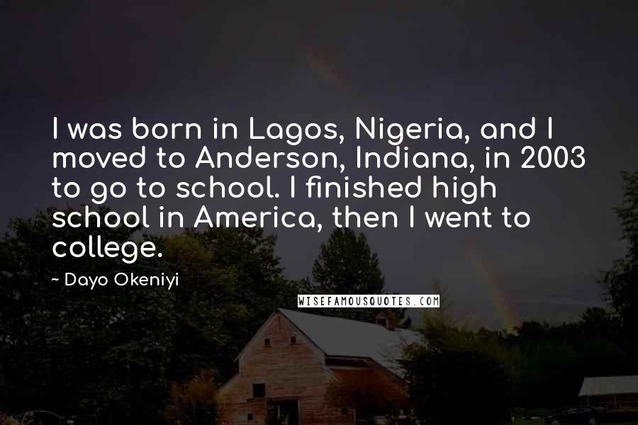 Dayo Okeniyi Quotes: I was born in Lagos, Nigeria, and I moved to Anderson, Indiana, in 2003 to go to school. I finished high school in America, then I went to college.