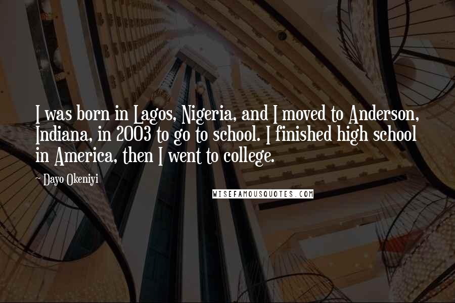 Dayo Okeniyi Quotes: I was born in Lagos, Nigeria, and I moved to Anderson, Indiana, in 2003 to go to school. I finished high school in America, then I went to college.