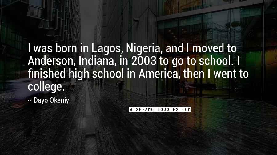 Dayo Okeniyi Quotes: I was born in Lagos, Nigeria, and I moved to Anderson, Indiana, in 2003 to go to school. I finished high school in America, then I went to college.