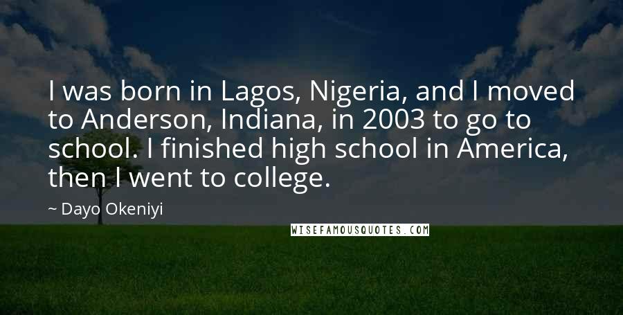 Dayo Okeniyi Quotes: I was born in Lagos, Nigeria, and I moved to Anderson, Indiana, in 2003 to go to school. I finished high school in America, then I went to college.