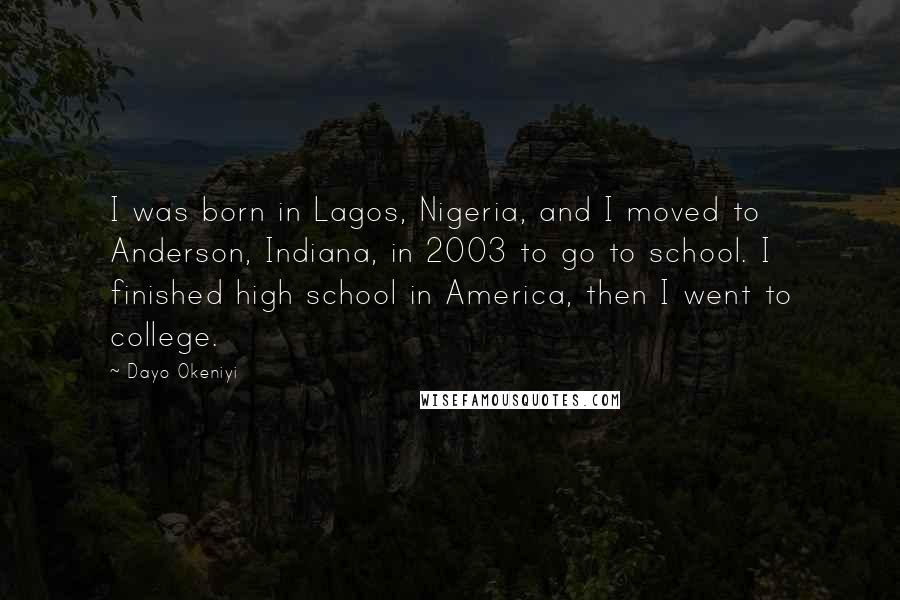 Dayo Okeniyi Quotes: I was born in Lagos, Nigeria, and I moved to Anderson, Indiana, in 2003 to go to school. I finished high school in America, then I went to college.