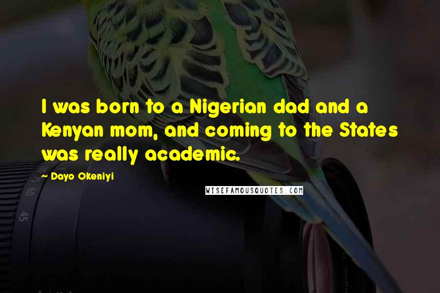 Dayo Okeniyi Quotes: I was born to a Nigerian dad and a Kenyan mom, and coming to the States was really academic.