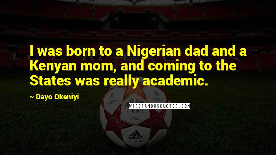 Dayo Okeniyi Quotes: I was born to a Nigerian dad and a Kenyan mom, and coming to the States was really academic.