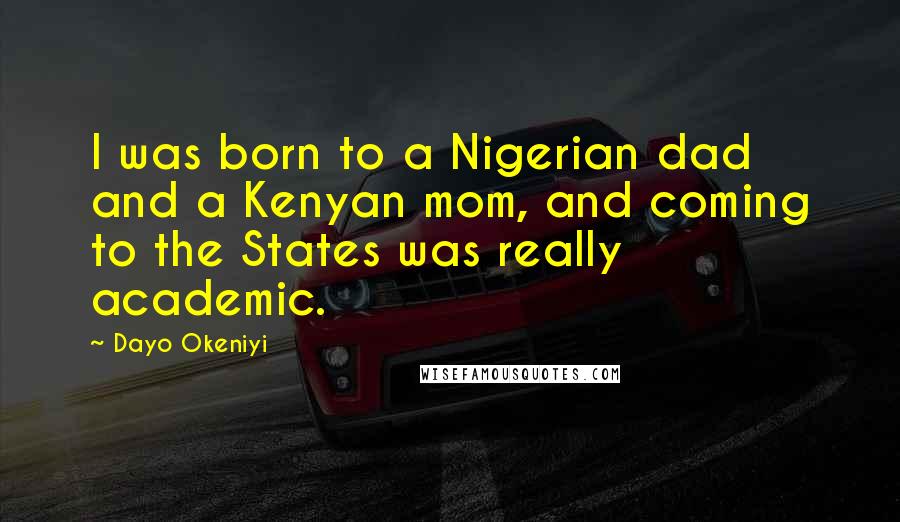 Dayo Okeniyi Quotes: I was born to a Nigerian dad and a Kenyan mom, and coming to the States was really academic.