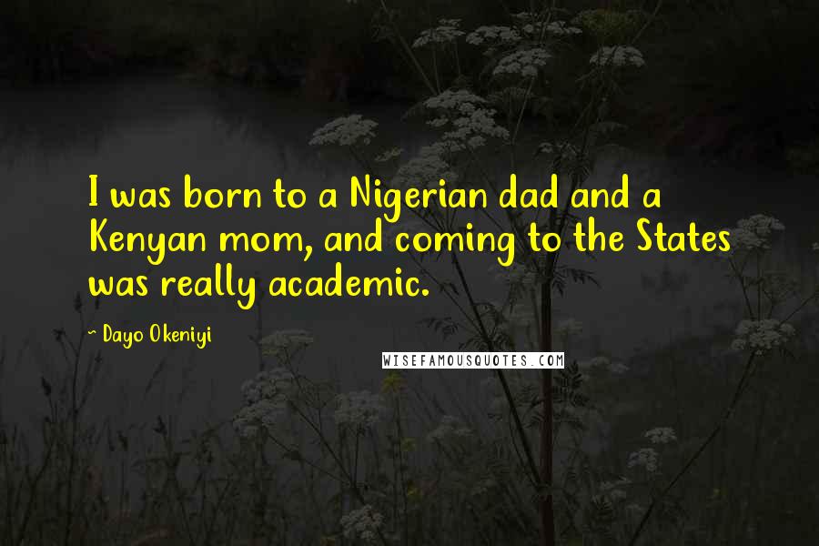 Dayo Okeniyi Quotes: I was born to a Nigerian dad and a Kenyan mom, and coming to the States was really academic.