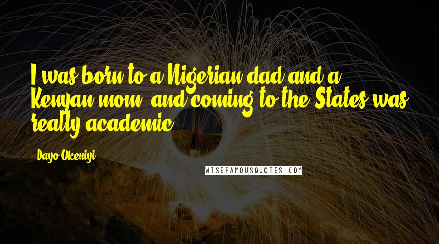 Dayo Okeniyi Quotes: I was born to a Nigerian dad and a Kenyan mom, and coming to the States was really academic.