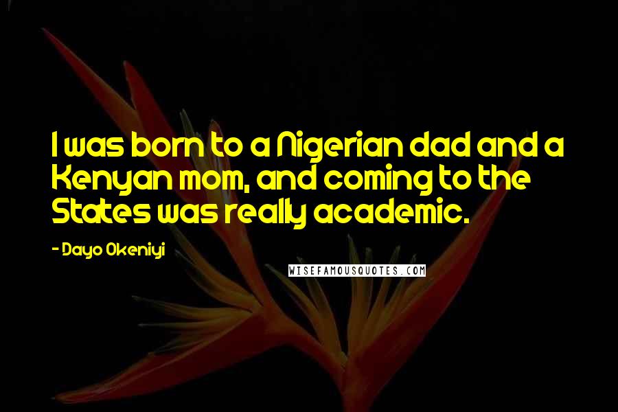 Dayo Okeniyi Quotes: I was born to a Nigerian dad and a Kenyan mom, and coming to the States was really academic.