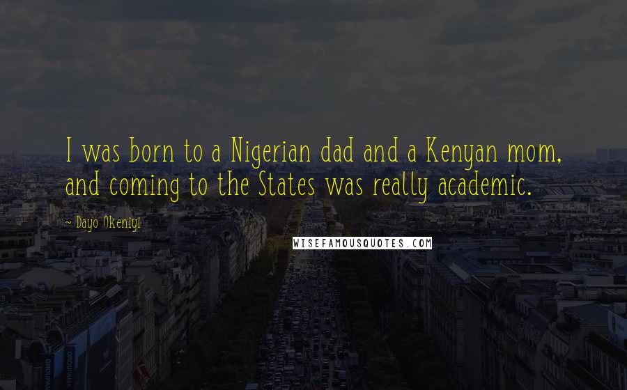 Dayo Okeniyi Quotes: I was born to a Nigerian dad and a Kenyan mom, and coming to the States was really academic.