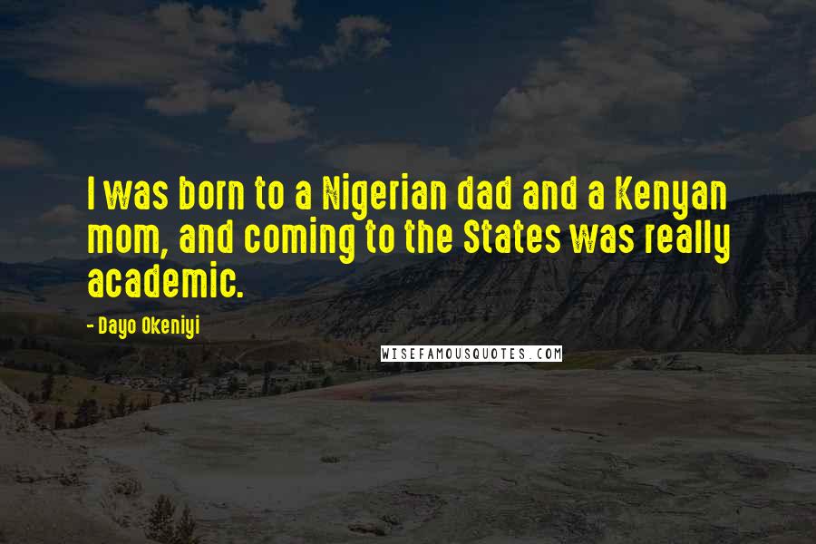 Dayo Okeniyi Quotes: I was born to a Nigerian dad and a Kenyan mom, and coming to the States was really academic.